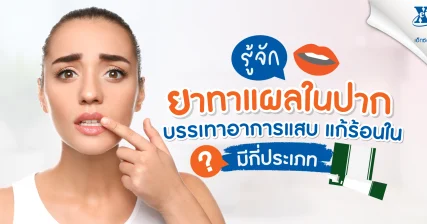 รู้จัก ‘ยาทาแผลในปาก’ บรรเทาอาการแสบ แก้ร้อนใน มีกี่ประเภท